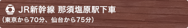 JR新幹線 那須塩原駅下車（東京から70分、仙台から75分）