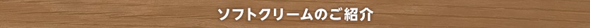 ソフトクリームのご紹介