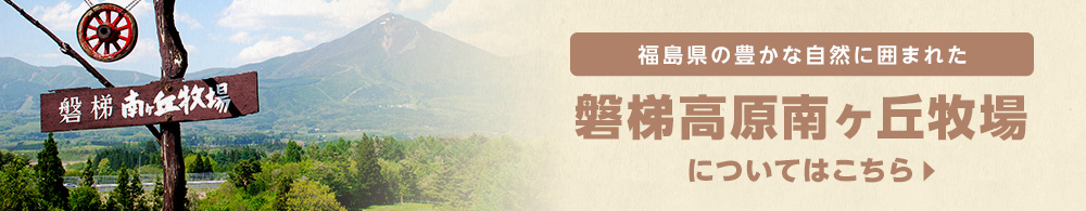 福島県の豊かな自然に囲まれた 磐梯高原南ヶ丘牧場についてはこちら