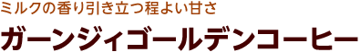 ミルクの香り引き立つ程よい甘さ ガーンジィゴールデンコーヒー