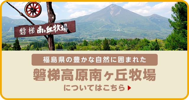 福島県の豊かな自然に囲まれた 磐梯高原南ヶ丘牧場についてはこちら