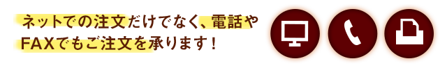 ネットでの注文だけでなく、電話やFAXでもご注文を承ります！