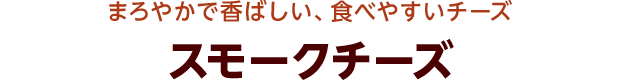 まろやかで香ばしい、食べやすいチーズ スモークチーズ