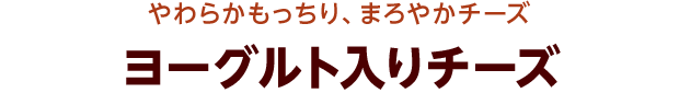 やわらかもっちり、まろやかチーズ ヨーグルト入りチーズ