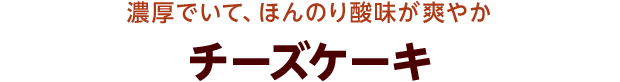 濃厚でいて、ほんのり酸味が爽やか チーズケーキ