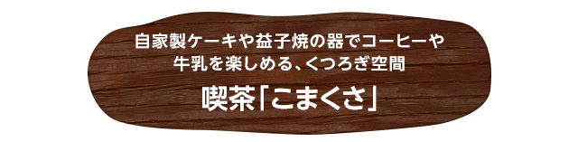 自家製ケーキや益子焼の器でコーヒーや牛乳を楽しめる、くつろぎ空間喫茶「こまくさ」